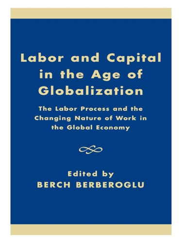 Labor and capital in the age of globalization: the labor process and the changing nature of work in the global economy