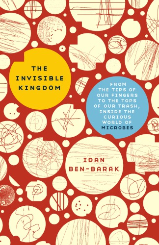 The invisible kingdom: from the tips of our fingers to the tops of our trash, inside the curious world of microbes