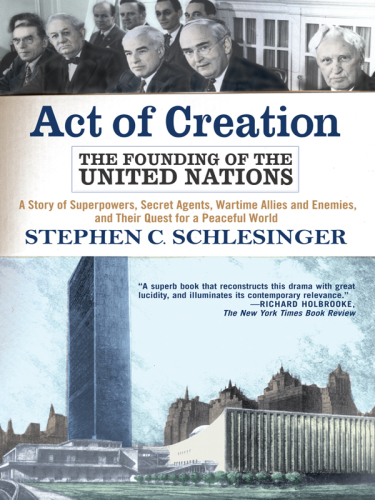 Act of creation: the founding of the United Nations: a story of superpowers, secret agents, wartime allies and enemies, and their quest for a peaceful world