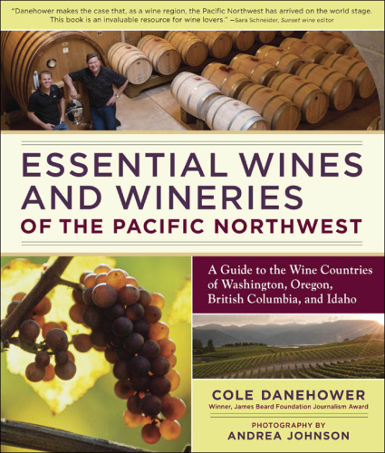 Essential wines and wineries of the Pacific Northwest: a guide to the wine countries of Washington, Oregon, British Columbia, and Idaho