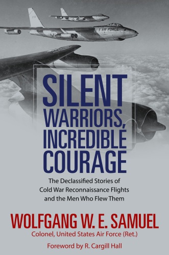 Silent warriors, incredible courage: the declassified stories of Cold War reconnaissance flights and the men who flew them