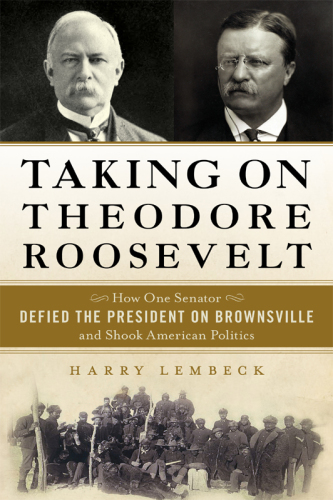 Taking on Theodore Roosevelt: how one Senator defied the President on Brownsville and shook American politics