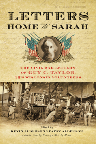 Letters Home to Sarah: the Civil War Letters of Guy C. Taylor, Thirty-Sixth Wisconsin Volunteers