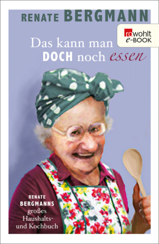 Das kann man doch noch essen Renate Bergmanns großes Haushalts- und Kochbuch