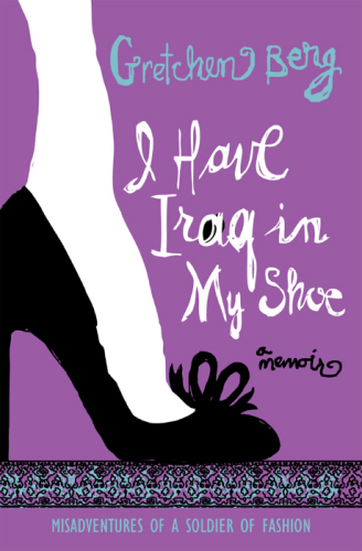 I have Iraq in my shoe: misadventures of a soldier of fashion: a memoir