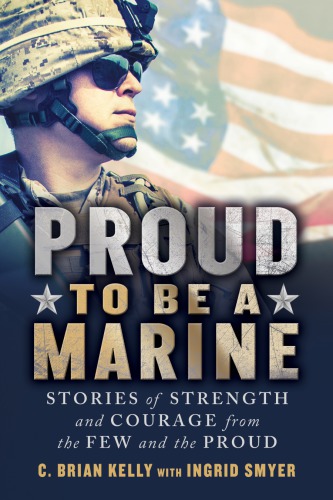 Proud to be a Marine: stories of strength and courage from the few and the proud