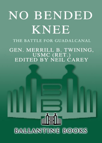 No bended knee: the battle for Guadalcanal: the memoir of Gen. Merrill B. Twining USMC (Ret.)