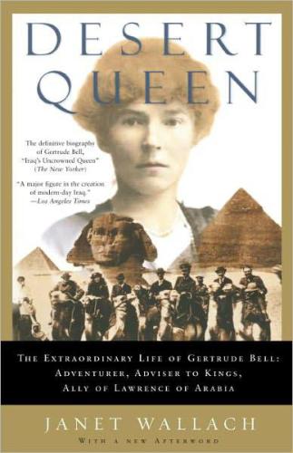 Desert queen: the extraordinary life of Gertrude Bell, adventurer, adviser to kings, ally of Lawrence of Arabia