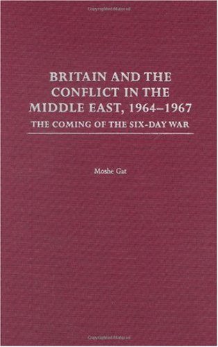 Britain and the Conflict in the Middle East, 1964-1967: The Coming of the Six-Day War