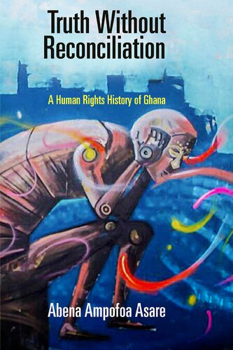 Truth Without Reconciliation: A Human Rights History of Ghana (Pennsylvania Studies in Human Rights)