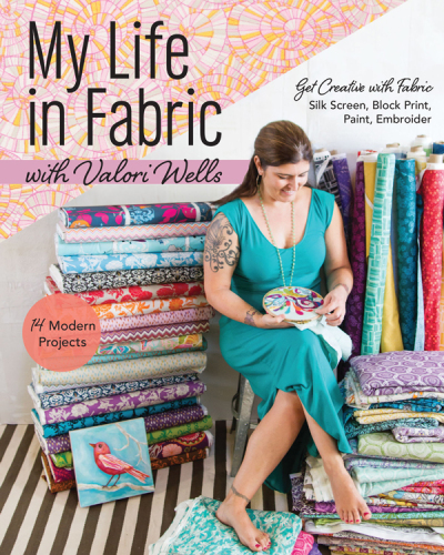 My life in fabric with Valori Wells: 14 modern projects: get creative with fabric ; silk screen, block print, paint, embroider