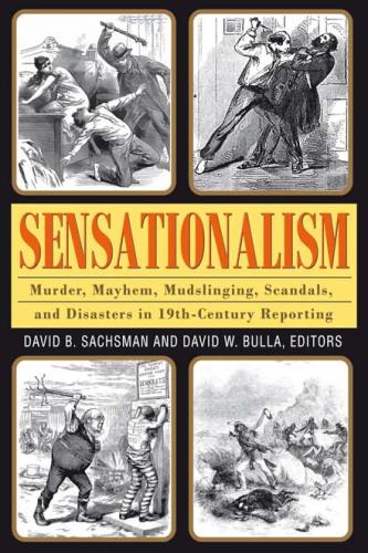 Sensationalism: murder, mayhem, mudslinging, scandals, and disasters in 19th-century reporting