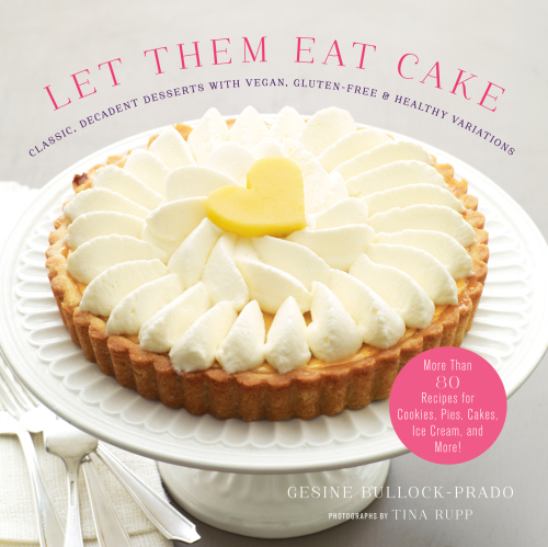 Let them eat cake and cookies, pie, ice cream, and other sweet treats: 75 classic recipes, plus healthy, gluten-free, and vegan versions