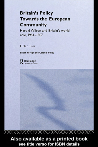 Britain's Policy Towards the European Community: Harold Wilson and Britain's World Role, 1964-1967