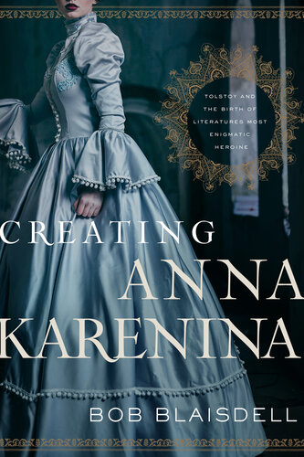 Creating Anna Karenina: Tolstoy and the Birth of Literature's Most Enigmatic Heroine