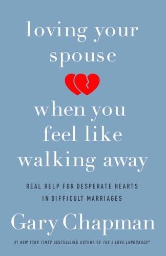 Loving Your Spouse When You Feel Like Walking Away: Positive Steps for Improving a Difficult Marriage