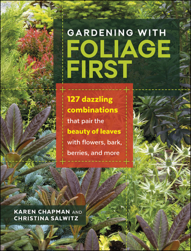 Gardening with foliage first: 127 dazzling combinations that pair the beauty of leaves with flowers, bark, berries, and more