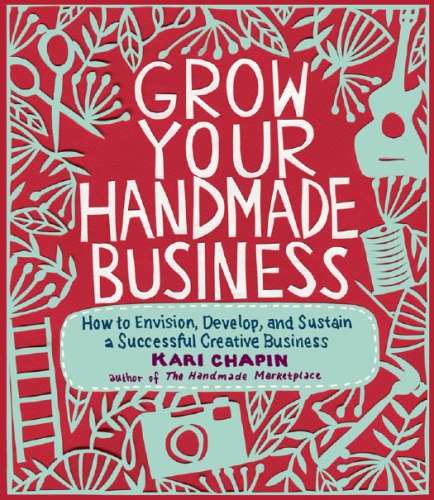 Grow your handmade business: how to envision, develop, and sustain a successful creative business