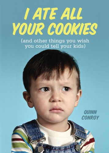 I ate all your cookies: (and other things you wish you could tell your kids)