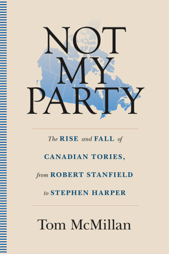 Not my party: the rise and fall of canadian tories, from robert stanfield to stephen harper