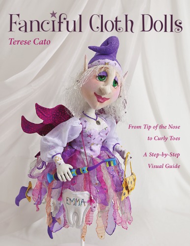 Fanciful cloth dolls: from tip of the nose to curly toes: a step-by-step visual guide