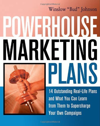 Powerhouse Marketing Plans: 14 Outstanding Real-Life Plans and What You Can Learn from Them to Supercharge Your Own Campaigns