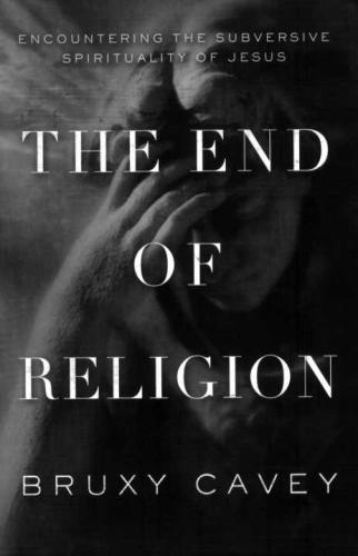 The End of Religion: Encountering the Subversive Spirituality of Jesus