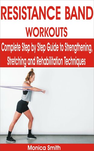 RESISTANCE BAND WORKOUTS: Complete Step by Step Guide to Strengthening, Stretching and Rehabilitation Techniques