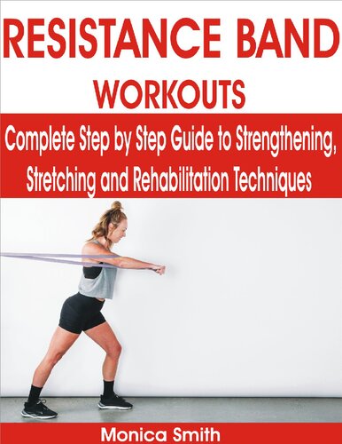 RESISTANCE BAND WORKOUTS Complete Step by Step Guide to Strengthening, Stretching and Rehabilitation Techniques by