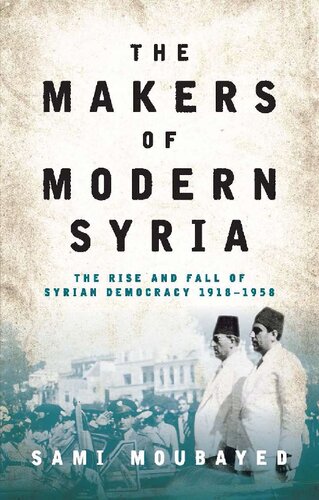 The Makers of Modern Syria: The Rise and Fall of Syrian Democracy 1918-1958