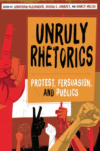 Unruly rhetorics: protest, persuasion, and publics