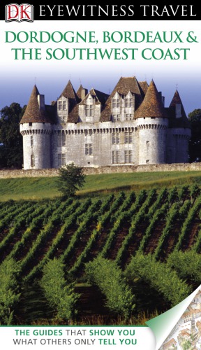 DK Eyewitness Travel Guide: Dordogne, Bordeaux and the Southwe st Coast