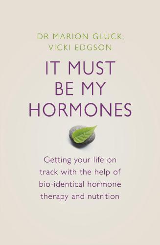 It Must Be My Hormones: Getting your life on track with the help of natural bio-identical hormone therapy and nutrition