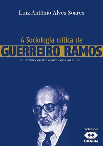 A sociologia crítica de Guerreiro Ramos : um estudo sobre um sociólogo polêmico