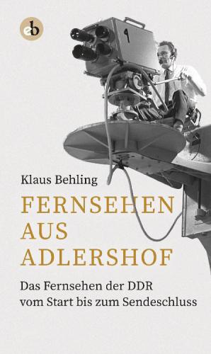 Fernsehen aus Adlershof Das Fernsehen der DDR vom Start bis zum Sendeschluss