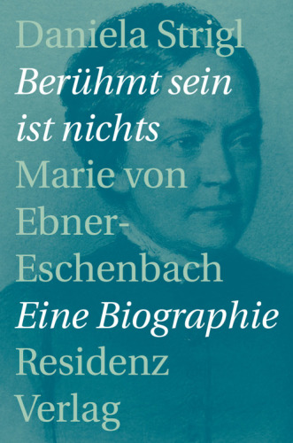 Berühmt sein ist nichts: Marie von Ebner-Eschenbach: eine Biographie