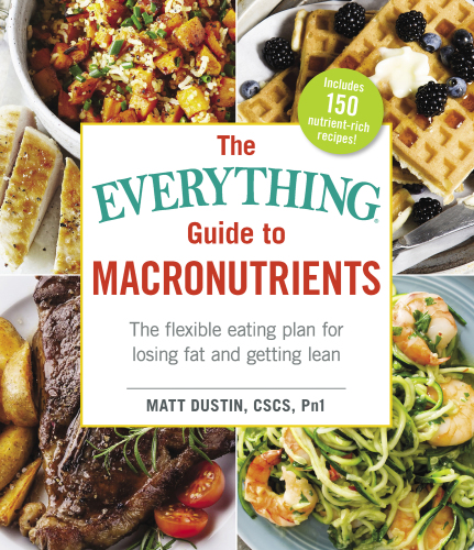 The Everything Guide to Macronutrients: the Flexible Eating Plan for Losing Fat and Getting Lean