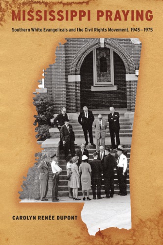 Mississippi praying: southern white Evangelicals and the civil rights movement, 1945-1975