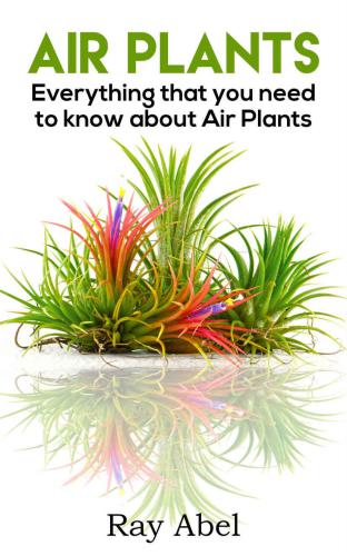 Air Plants: Everything that you need to know about Air Plants in a single book