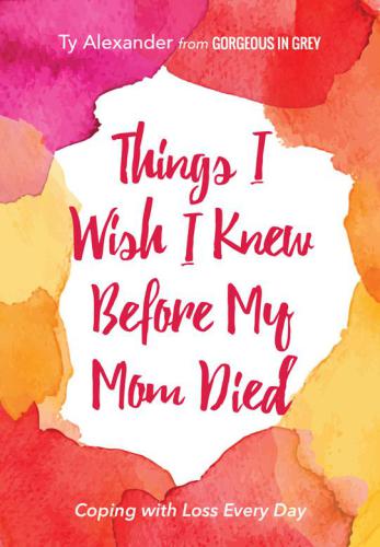 Things I Wish I Knew Before My Mom Died: Coping with Loss Every Day