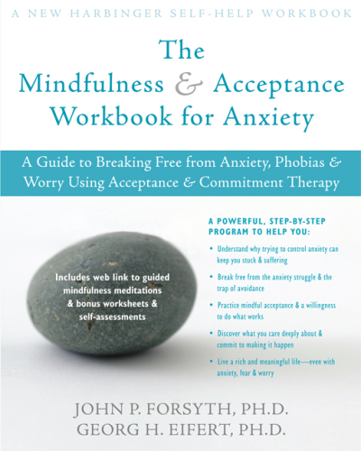 The mindfulness & acceptance workbook for anxiety: a guide to breaking free from anxiety, phobias & worry using acceptance & commitment therapy