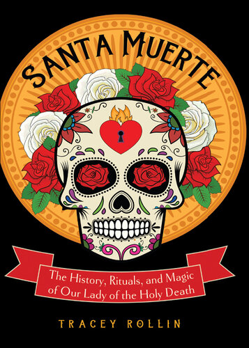 Santa Muerte: The History, Rituals, and Magic of Our Lady of the Holy Death