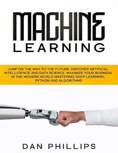 Machine Learning: Jump on the Way to the Future, Discover Artificial Intelligence and Data Science. Maximize your Business in the Modern World Mastering Deep Learning, Python and Algorithms