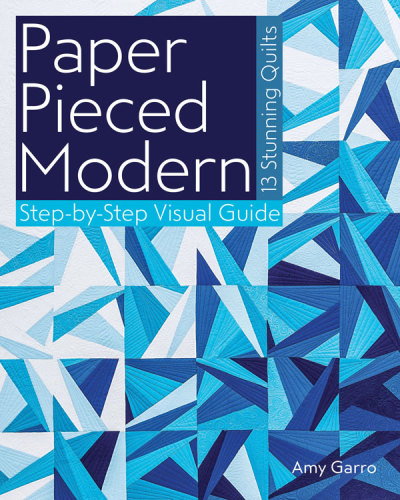 Paper pieced modern: 13 stunning quilts: step-by-step visual guide