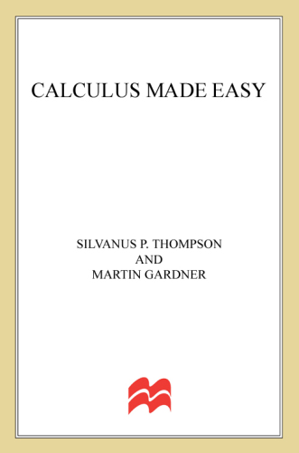 Calculus made easy: being a very-simplest introduction to those beautiful methods of reckoning which are generally called by the terrifying names of the differential calculus and the integral calculus