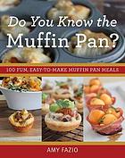 Do you know the muffin pan?: 100 fun, easy-to-make muffin pan meals