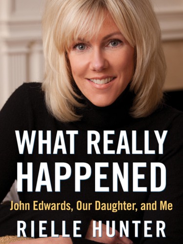 What Really Happened: John Edwards, Our Daughter, and Me