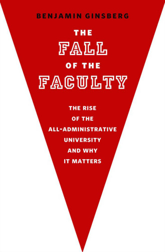 The Fall of the Faculty The Rise of the All-Administrative University and Why It Matters