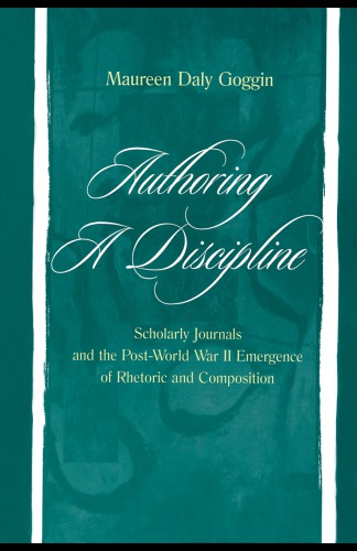 Authoring a discipline: scholarly journals and the post-World War II emergence of rhetoric and composition