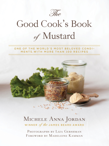 The Good Cook's Book of Mustard: One of the World's Most Beloved Condiments, with More Than 100 Recipes